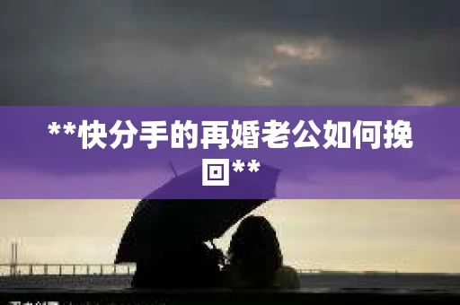 **快分手的再婚老公如何挽回**