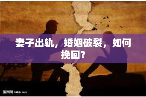妻子出轨，婚姻破裂，如何挽回？