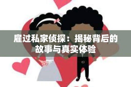 雇过私家侦探：揭秘背后的故事与真实体验