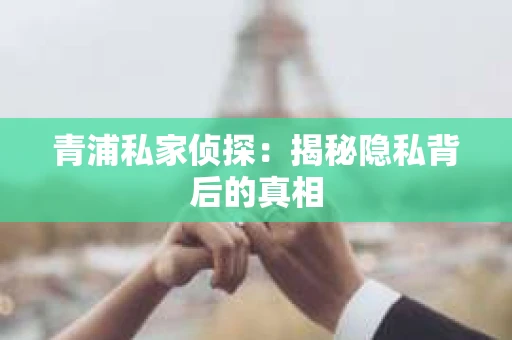 青浦私家侦探：揭秘隐私背后的真相