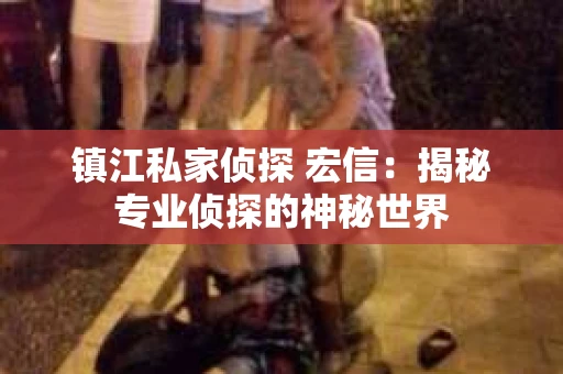 镇江私家侦探 宏信：揭秘专业侦探的神秘世界