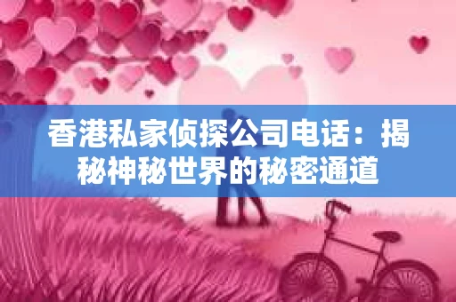 香港私家侦探公司电话：揭秘神秘世界的秘密通道
