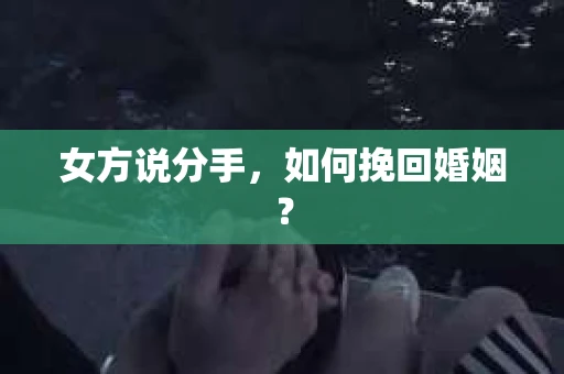 女方说分手，如何挽回婚姻？