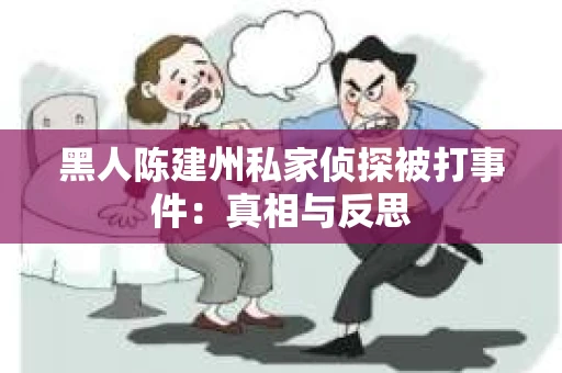 黑人陈建州私家侦探被打事件：真相与反思