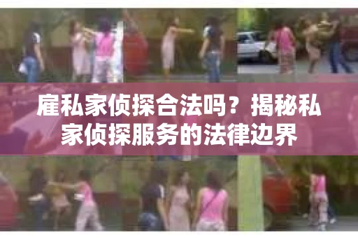 雇私家侦探合法吗？揭秘私家侦探服务的法律边界