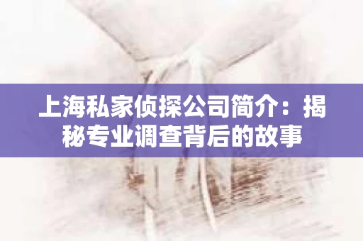 上海私家侦探公司简介：揭秘专业调查背后的故事
