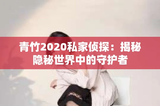 青竹2020私家侦探：揭秘隐秘世界中的守护者