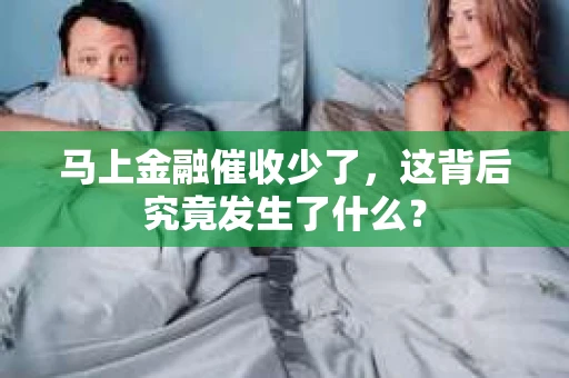 马上金融催收少了，这背后究竟发生了什么？