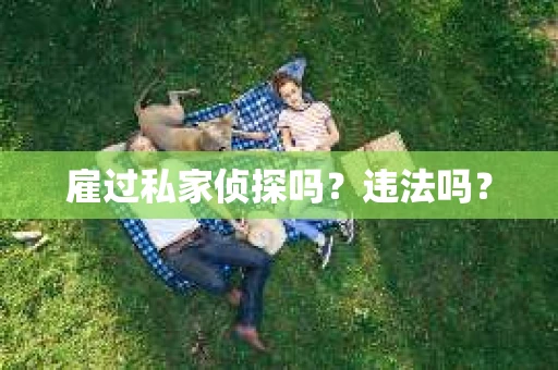 雇过私家侦探吗？违法吗？