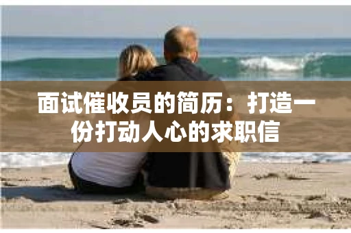 面试催收员的简历：打造一份打动人心的求职信