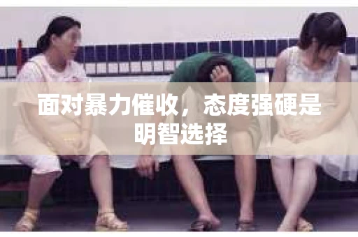 面对暴力催收，态度强硬是明智选择