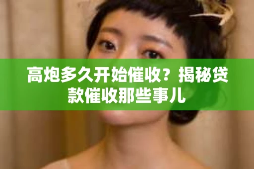高炮多久开始催收？揭秘贷款催收那些事儿