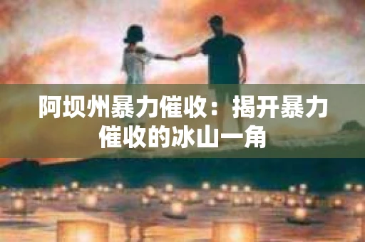 阿坝州暴力催收：揭开暴力催收的冰山一角