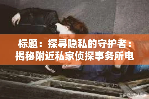标题：探寻隐私的守护者：揭秘附近私家侦探事务所电话