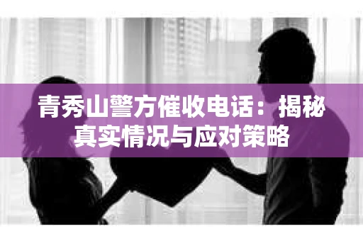 青秀山警方催收电话：揭秘真实情况与应对策略