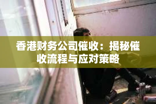 香港财务公司催收：揭秘催收流程与应对策略