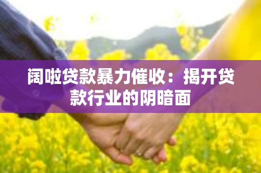 阔啦贷款暴力催收：揭开贷款行业的阴暗面
