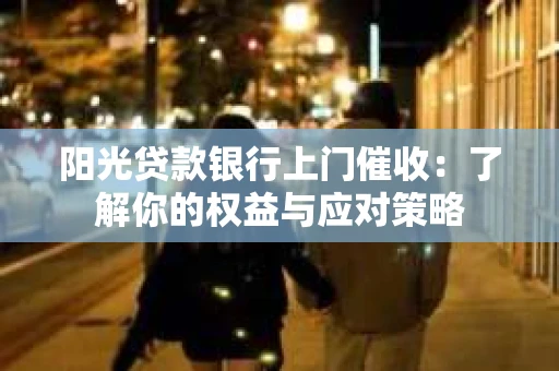 阳光贷款银行上门催收：了解你的权益与应对策略