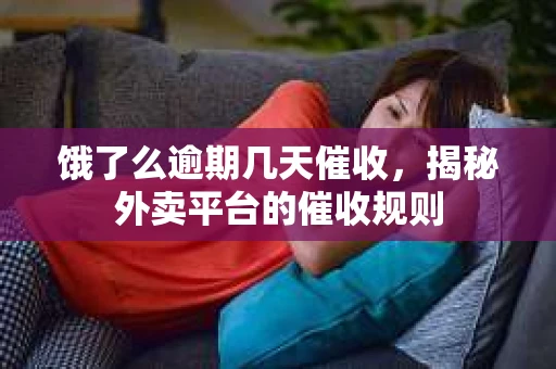 饿了么逾期几天催收，揭秘外卖平台的催收规则