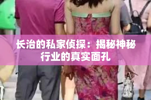 长治的私家侦探：揭秘神秘行业的真实面孔
