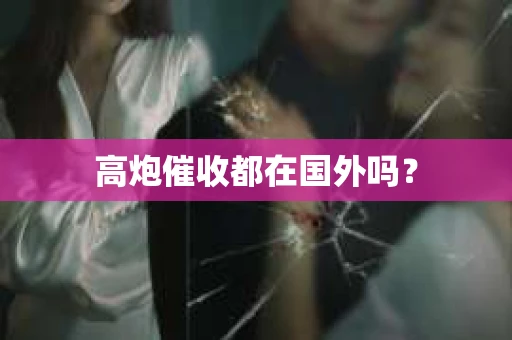 高炮催收都在国外吗？