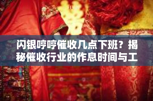 闪银哼哼催收几点下班？揭秘催收行业的作息时间与工作状态