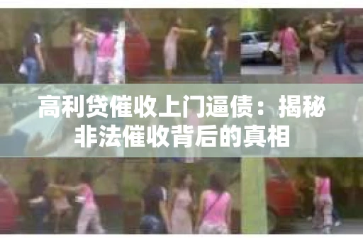 高利贷催收上门逼债：揭秘非法催收背后的真相