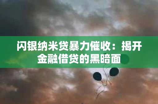 闪银纳米贷暴力催收：揭开金融借贷的黑暗面