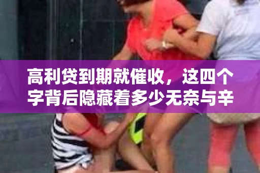 高利贷到期就催收，这四个字背后隐藏着多少无奈与辛酸。在这个充满诱惑与陷阱的金融世界里，我们该如何保护自己，避免陷入高利贷的泥潭？今天，就让我们一起来揭开高利贷到期催收的神秘面纱。