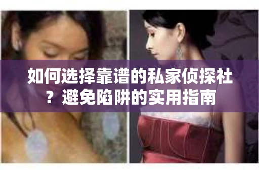 如何选择靠谱的私家侦探社？避免陷阱的实用指南