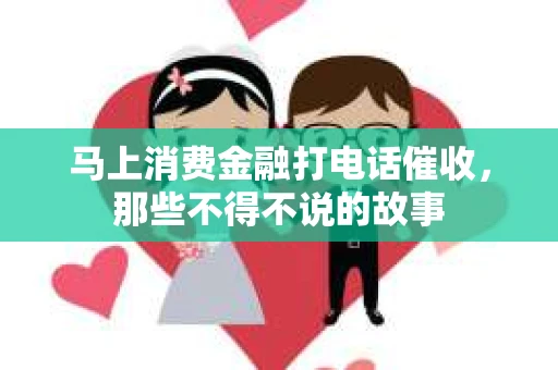马上消费金融打电话催收，那些不得不说的故事