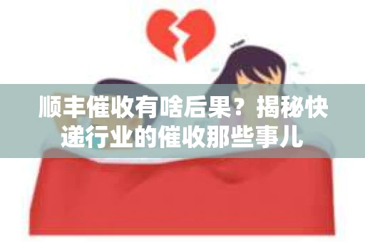 顺丰催收有啥后果？揭秘快递行业的催收那些事儿