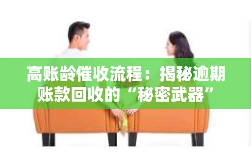 高账龄催收流程：揭秘逾期账款回收的“秘密武器”