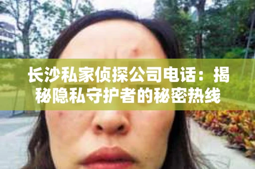长沙私家侦探公司电话：揭秘隐私守护者的秘密热线
