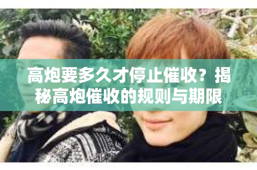 高炮要多久才停止催收？揭秘高炮催收的规则与期限