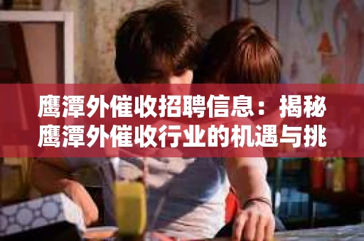 鹰潭外催收招聘信息：揭秘鹰潭外催收行业的机遇与挑战