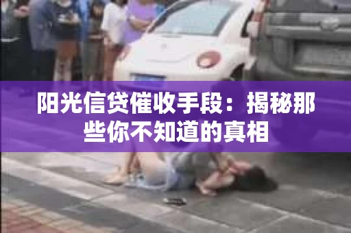 阳光信贷催收手段：揭秘那些你不知道的真相
