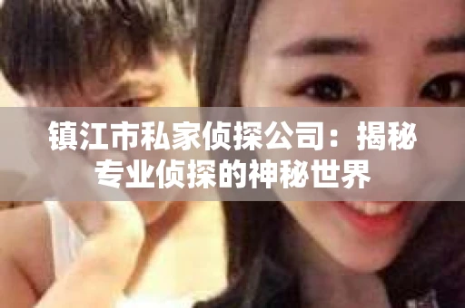 镇江市私家侦探公司：揭秘专业侦探的神秘世界
