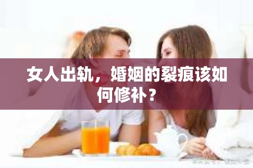 女人出轨，婚姻的裂痕该如何修补？