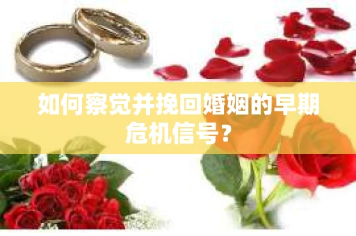 如何察觉并挽回婚姻的早期危机信号? 如何察觉并挽回婚姻的早期危机信号?