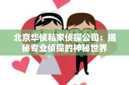 北京华侦私家侦探公司：揭秘专业侦探的神秘世界