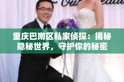 重庆巴南区私家侦探：揭秘隐秘世界，守护你的秘密