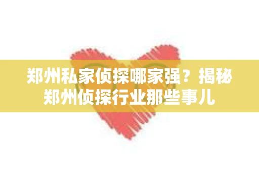 郑州私家侦探哪家强？揭秘郑州侦探行业那些事儿