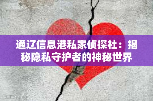 通辽信息港私家侦探社：揭秘隐私守护者的神秘世界