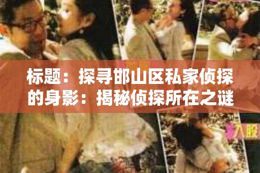 标题：探寻邯山区私家侦探的身影：揭秘侦探所在之谜