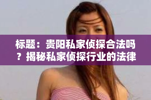 标题：贵阳私家侦探合法吗？揭秘私家侦探行业的法律边界