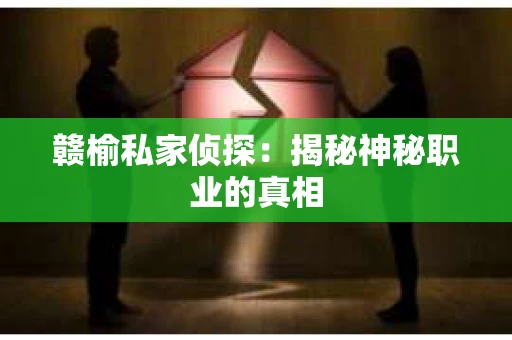 赣榆私家侦探：揭秘神秘职业的真相