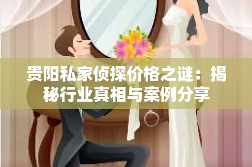 贵阳私家侦探价格之谜：揭秘行业真相与案例分享