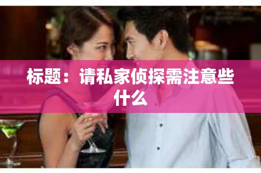标题：请私家侦探需注意些什么