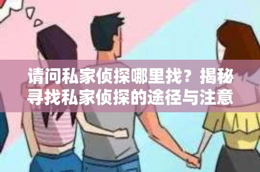 请问私家侦探哪里找？揭秘寻找私家侦探的途径与注意事项